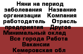 Няни на период заболевания › Название организации ­ Компания-работодатель › Отрасль предприятия ­ Другое › Минимальный оклад ­ 1 - Все города Работа » Вакансии   . Кемеровская обл.,Прокопьевск г.